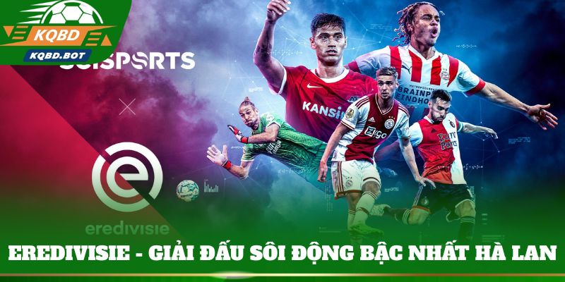 Eredivisie - Giải đấu sôi động bậc nhất Hà Lan